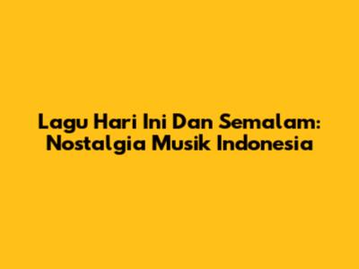 Lagu Hari Ini Dan Semalam: Nostalgia Musik Indonesia