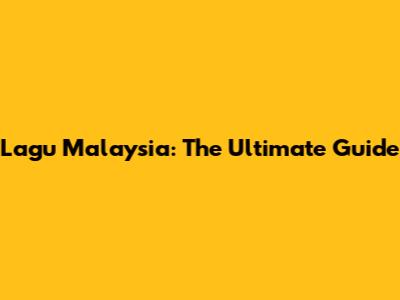 Lagu Malaysia: The Ultimate Guide