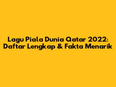 Lagu Piala Dunia Qatar 2022: Daftar Lengkap & Fakta Menarik