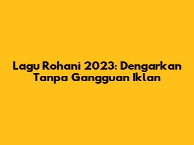 Lagu Rohani 2023: Dengarkan Tanpa Gangguan Iklan