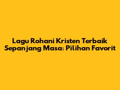Lagu Rohani Kristen Terbaik Sepanjang Masa: Pilihan Favorit