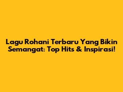 Lagu Rohani Terbaru Yang Bikin Semangat: Top Hits & Inspirasi!