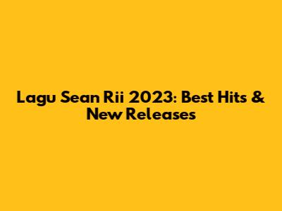 Lagu Sean Rii 2023: Best Hits & New Releases