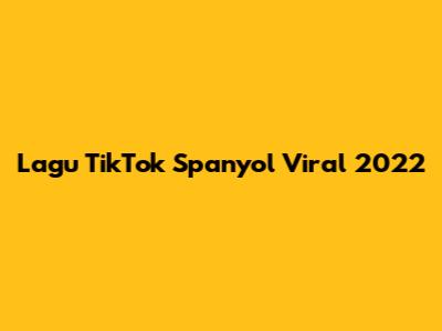 Lagu TikTok Spanyol Viral 2022