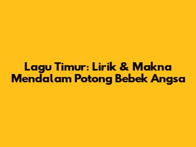 Lagu Timur: Lirik & Makna Mendalam 'Potong Bebek Angsa'