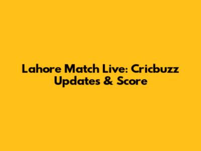 Lahore Match Live: Cricbuzz Updates & Score
