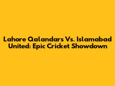 Lahore Qalandars Vs. Islamabad United: Epic Cricket Showdown