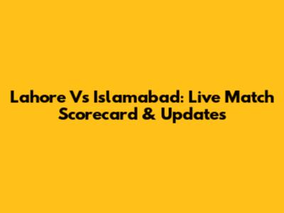 Lahore Vs Islamabad: Live Match Scorecard & Updates