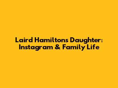 Laird Hamilton's Daughter: Instagram & Family Life
