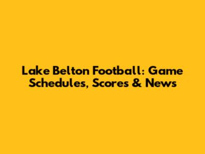 Lake Belton Football: Game Schedules, Scores & News