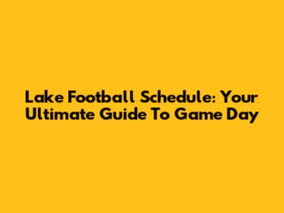 Lake Football Schedule: Your Ultimate Guide To Game Day