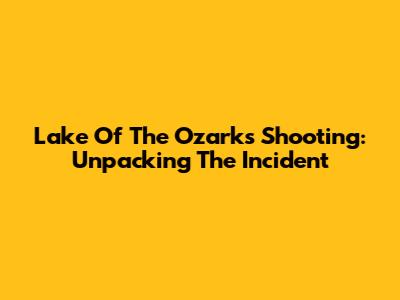 Lake Of The Ozarks Shooting: Unpacking The Incident