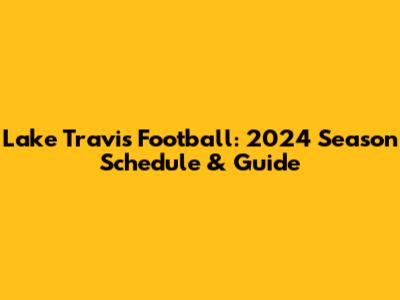 Lake Travis Football: 2024 Season Schedule & Guide