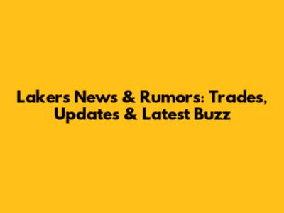 Lakers News & Rumors: Trades, Updates & Latest Buzz