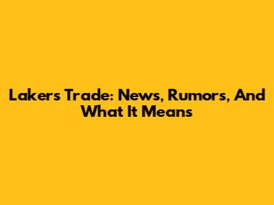 Lakers Trade: News, Rumors, And What It Means