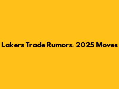 Lakers Trade Rumors: 2025 Moves