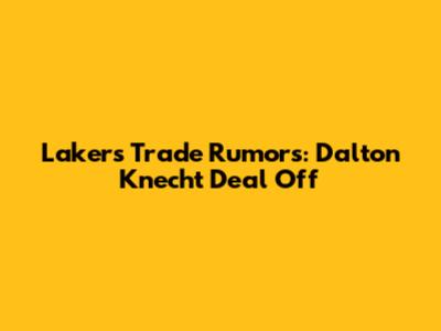 Lakers Trade Rumors: Dalton Knecht Deal Off