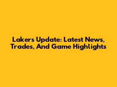 Lakers Update: Latest News, Trades, And Game Highlights