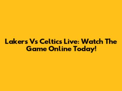 Lakers Vs Celtics Live: Watch The Game Online Today!
