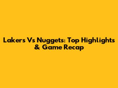 Lakers Vs Nuggets: Top Highlights & Game Recap