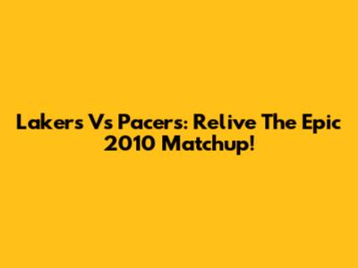 Lakers Vs Pacers: Relive The Epic 2010 Matchup!