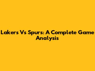 Lakers Vs Spurs: A Complete Game Analysis