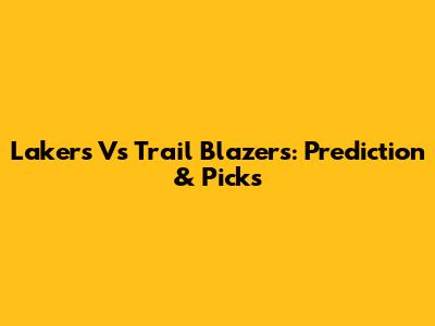 Lakers Vs Trail Blazers: Prediction & Picks