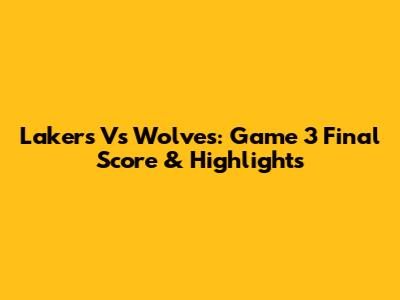 Lakers Vs Wolves: Game 3 Final Score & Highlights