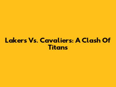 Lakers Vs. Cavaliers: A Clash Of Titans