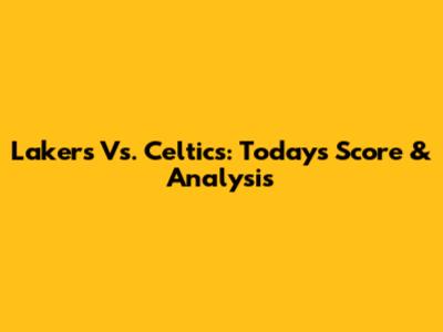 Lakers Vs. Celtics: Today's Score & Analysis