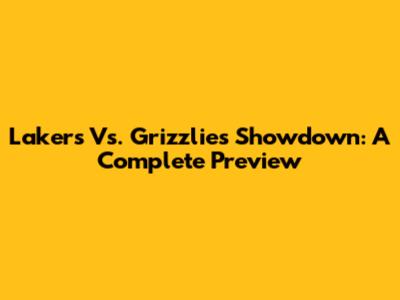 Lakers Vs. Grizzlies Showdown: A Complete Preview