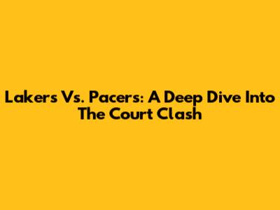 Lakers Vs. Pacers: A Deep Dive Into The Court Clash