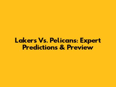 Lakers Vs. Pelicans: Expert Predictions & Preview