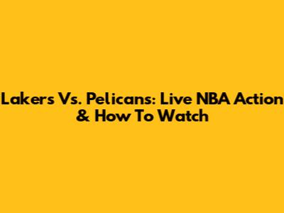 Lakers Vs. Pelicans: Live NBA Action & How To Watch