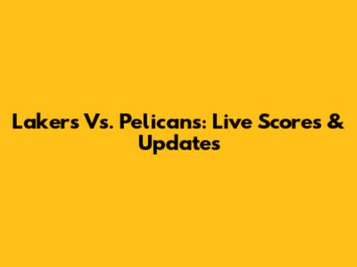 Lakers Vs. Pelicans: Live Scores & Updates