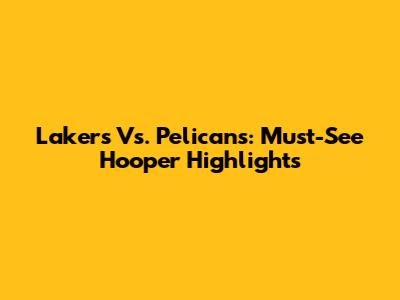 Lakers Vs. Pelicans: Must-See Hooper Highlights