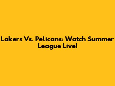 Lakers Vs. Pelicans: Watch Summer League Live!