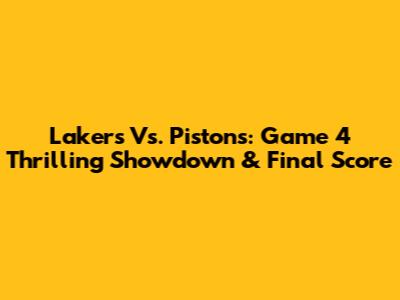 Lakers Vs. Pistons: Game 4 Thrilling Showdown & Final Score