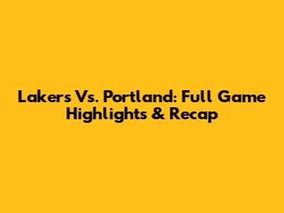 Lakers Vs. Portland: Full Game Highlights & Recap