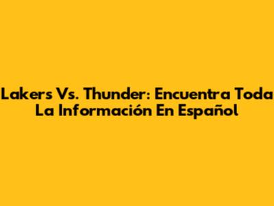 Lakers Vs. Thunder: Encuentra Toda La Información En Español