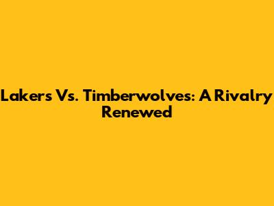 Lakers Vs. Timberwolves: A Rivalry Renewed