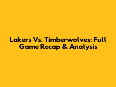 Lakers Vs. Timberwolves: Full Game Recap & Analysis