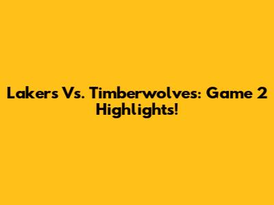 Lakers Vs. Timberwolves: Game 2 Highlights!