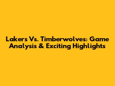 Lakers Vs. Timberwolves: Game Analysis & Exciting Highlights