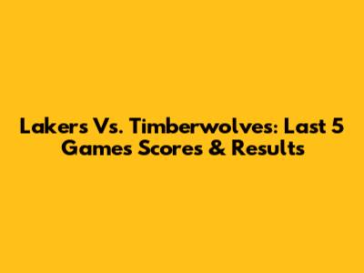 Lakers Vs. Timberwolves: Last 5 Games Scores & Results