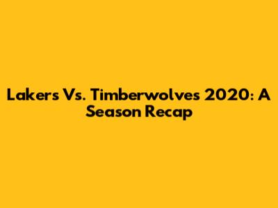 Lakers Vs. Timberwolves 2020: A Season Recap