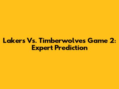 Lakers Vs. Timberwolves Game 2: Expert Prediction