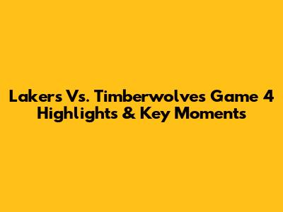 Lakers Vs. Timberwolves Game 4 Highlights & Key Moments