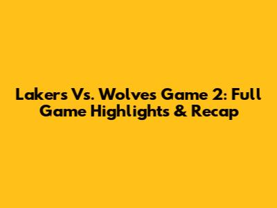 Lakers Vs. Wolves Game 2: Full Game Highlights & Recap