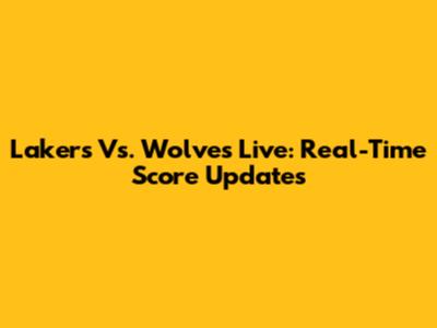 Lakers Vs. Wolves Live: Real-Time Score Updates